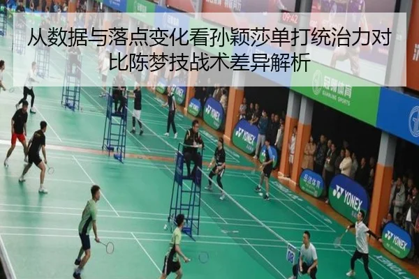 从数据与落点变化看孙颖莎单打统治力对比陈梦技战术差异解析