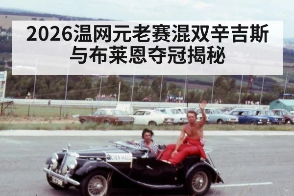 2026温网元老赛混双辛吉斯与布莱恩夺冠揭秘