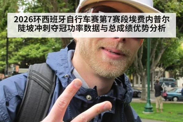 2026环西班牙自行车赛第7赛段埃费内普尔陡坡冲刺夺冠功率数据与总成绩优势分析
