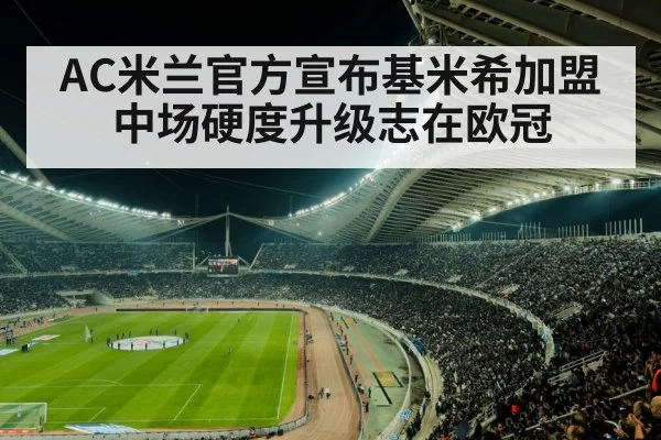AC米兰官方宣布基米希加盟 中场硬度升级志在欧冠