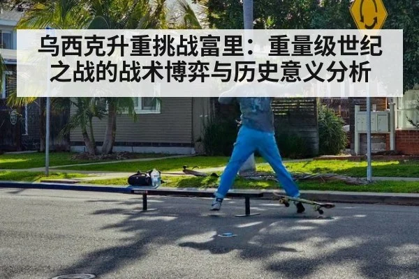 乌西克升重挑战富里：重量级世纪之战的战术博弈与历史意义分析