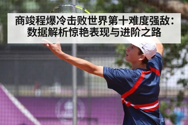 商竣程爆冷击败世界第十难度强敌：数据解析惊艳表现与进阶之路
