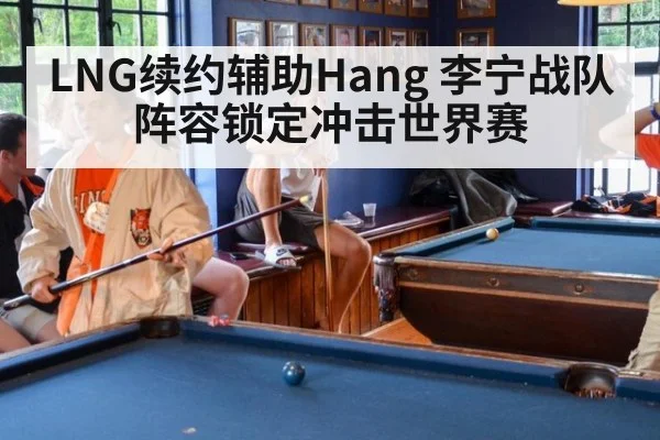 LNG续约辅助Hang 李宁战队阵容锁定冲击世界赛
