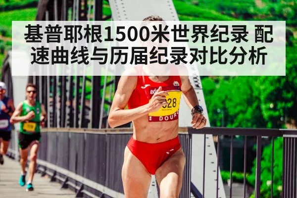 基普耶根1500米世界纪录 配速曲线与历届纪录对比分析
