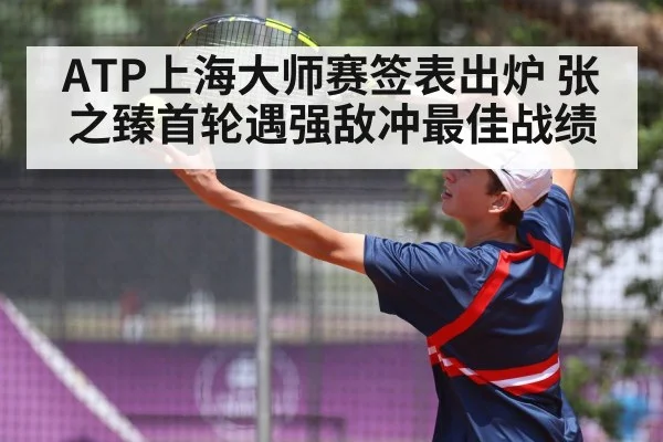 ATP上海大师赛签表出炉 张之臻首轮遇强敌冲最佳战绩