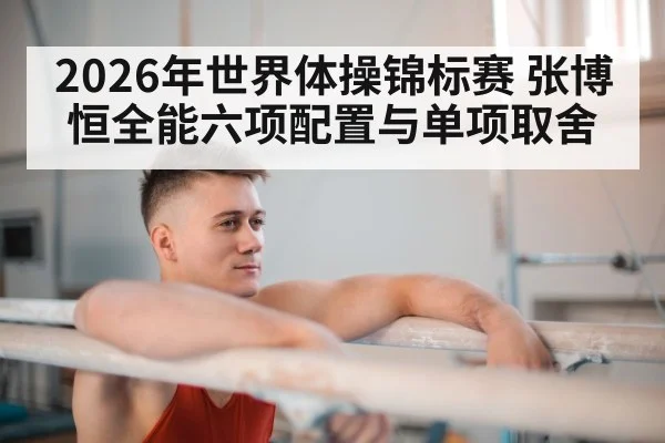 2026年世界体操锦标赛 张博恒全能六项配置与单项取舍