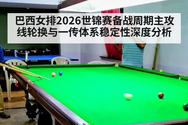 巴西女排2026世锦赛备战周期主攻线轮换与一传体系稳定性深度分析