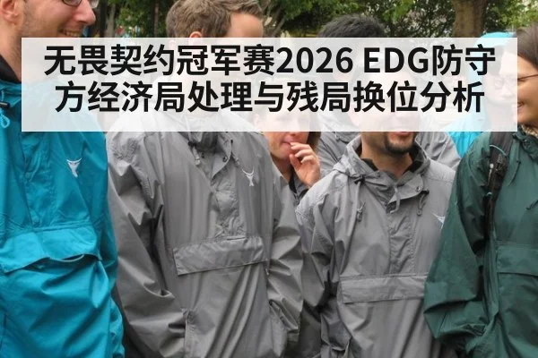 无畏契约冠军赛2026 EDG防守方经济局处理与残局换位分析