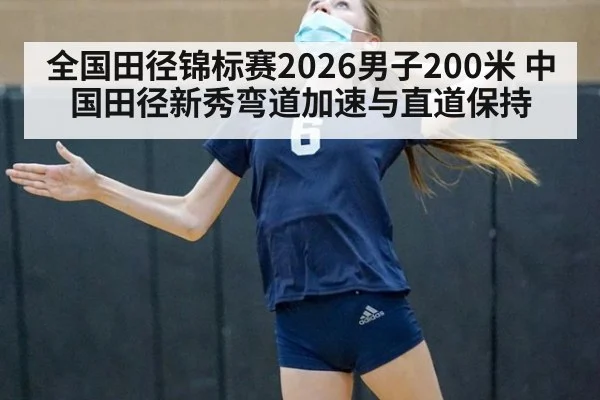 全国田径锦标赛2026男子200米 中国田径新秀弯道加速与直道保持