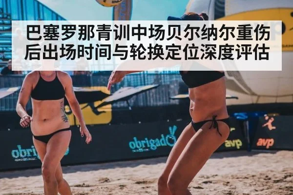 巴塞罗那青训中场贝尔纳尔重伤后出场时间与轮换定位深度评估