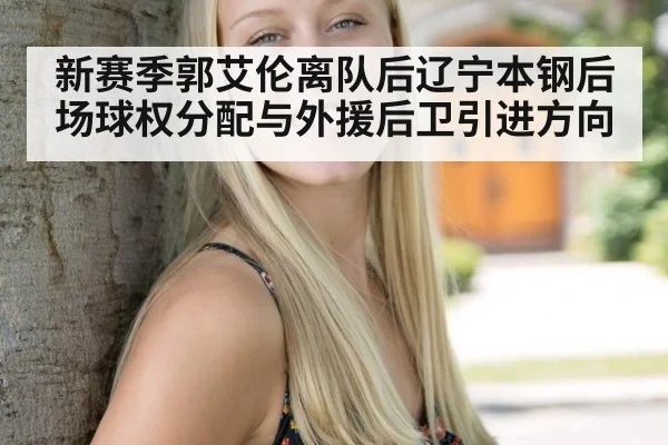 新赛季郭艾伦离队后辽宁本钢后场球权分配与外援后卫引进方向