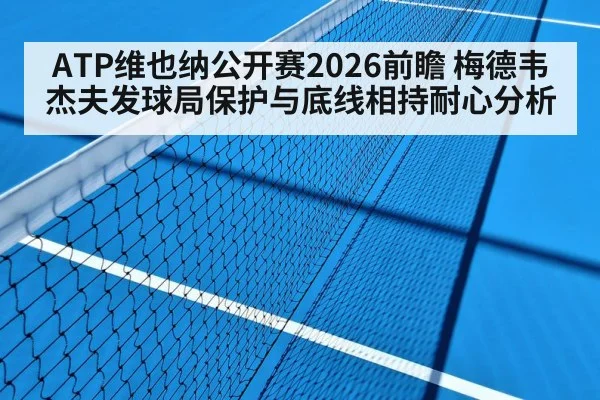 ATP维也纳公开赛2026前瞻 梅德韦杰夫发球局保护与底线相持耐心分析