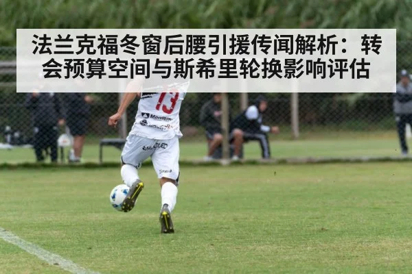 法兰克福冬窗后腰引援传闻解析：转会预算空间与斯希里轮换影响评估