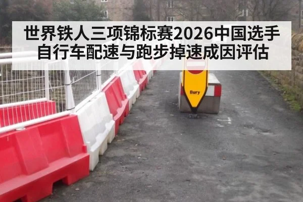 世界铁人三项锦标赛2026中国选手自行车配速与跑步掉速成因评估
