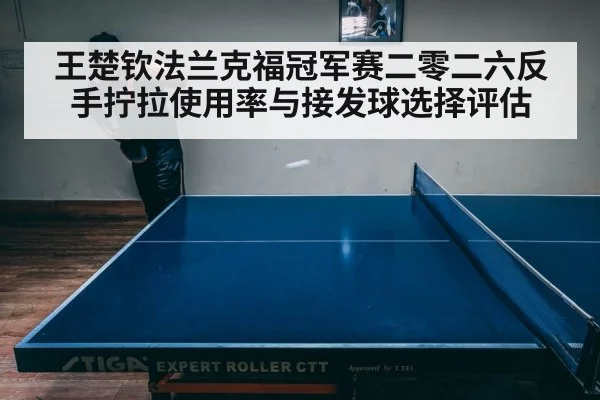 王楚钦法兰克福冠军赛二零二六反手拧拉使用率与接发球选择评估