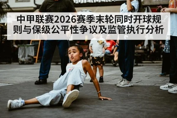 中甲联赛2026赛季末轮同时开球规则与保级公平性争议及监管执行分析