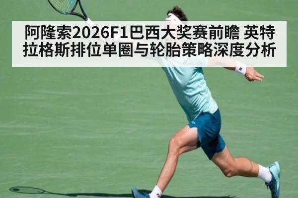 阿隆索2026F1巴西大奖赛前瞻 英特拉格斯排位单圈与轮胎策略深度分析