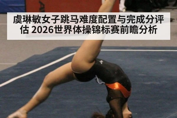 虞琳敏女子跳马难度配置与完成分评估 2026世界体操锦标赛前瞻分析